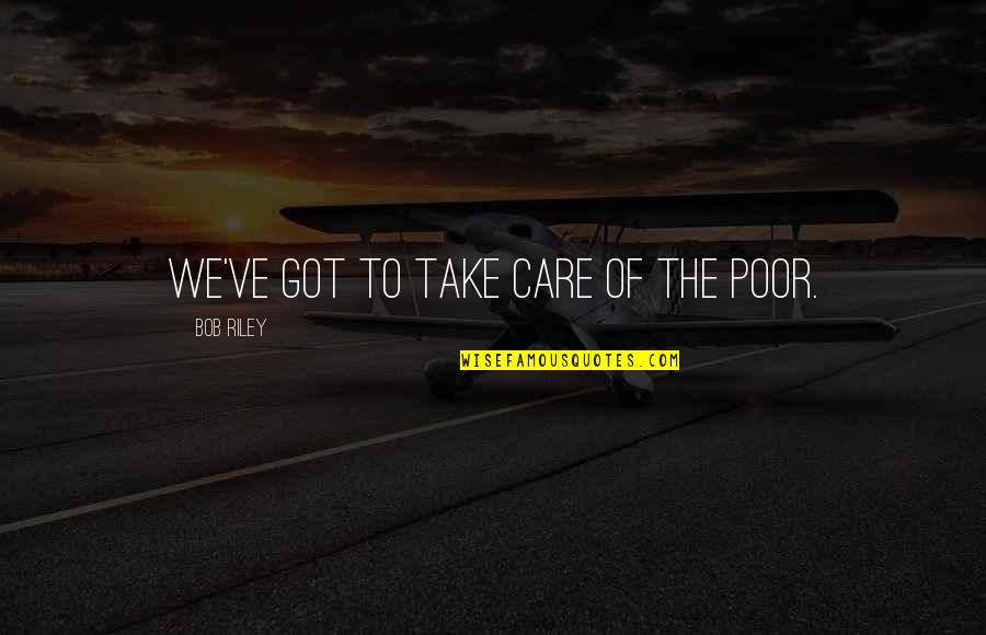 Care For The Poor Quotes By Bob Riley: We've got to take care of the poor.