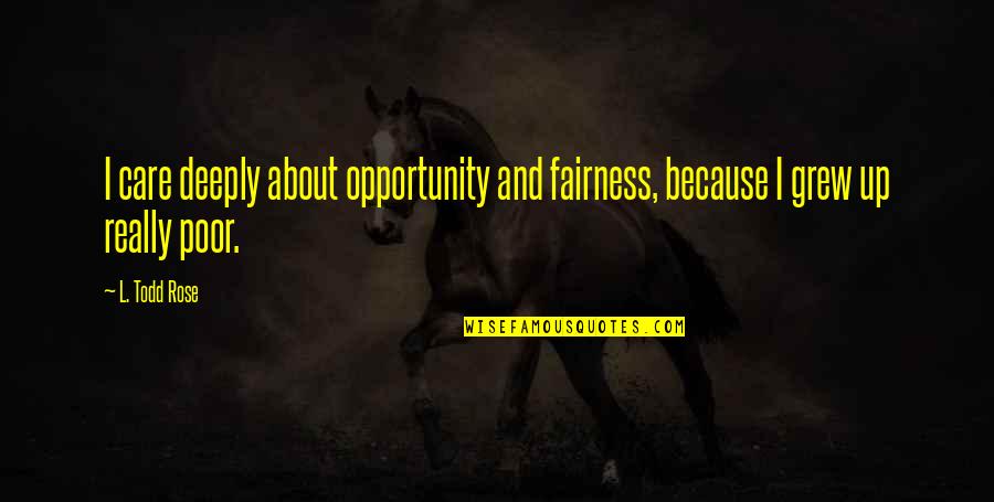 Care For The Poor Quotes By L. Todd Rose: I care deeply about opportunity and fairness, because