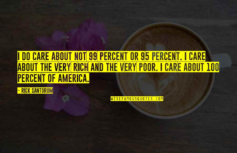 Care For The Poor Quotes By Rick Santorum: I do care about not 99 percent or Care For The Poor Quotes By Rick Santorum: I do care about not 99 percent or