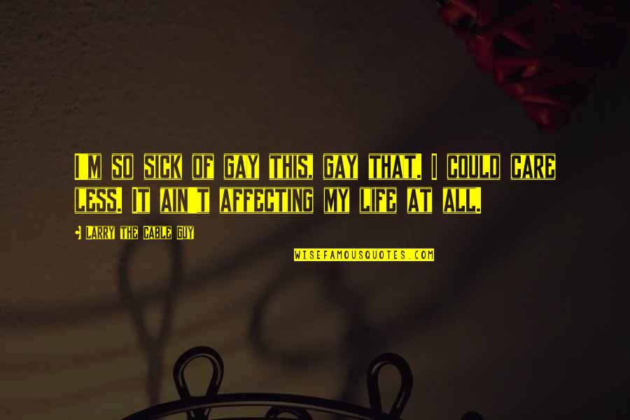 Care For The Sick Quotes By Larry The Cable Guy: I'm so sick of gay this, gay that.
