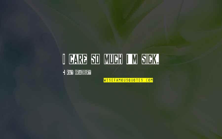 Care For The Sick Quotes By Ray Bradbury: I care so much I'm sick.
