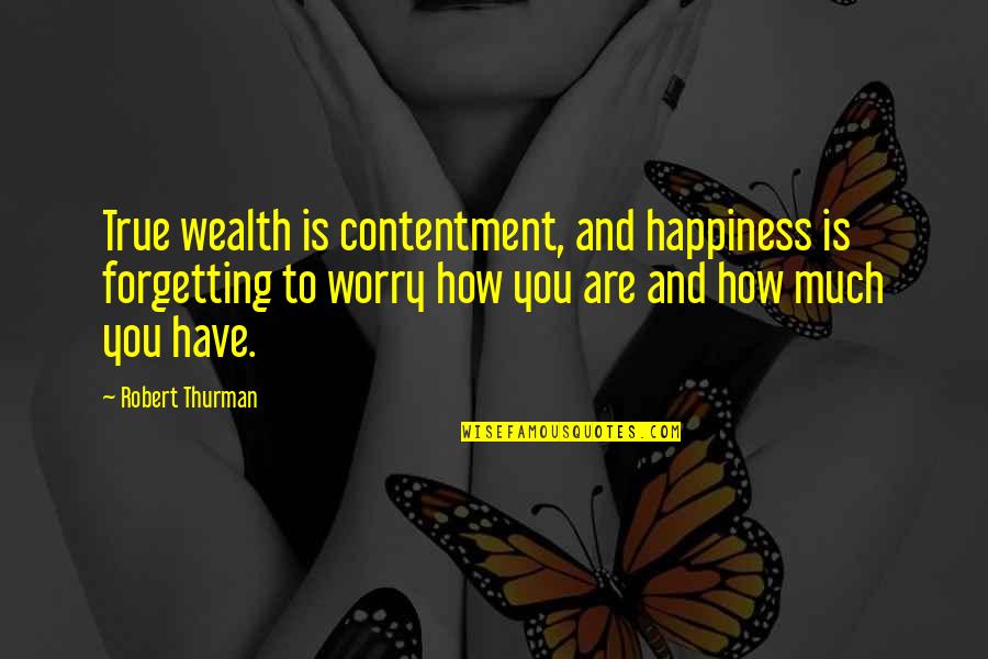 Care For Those Who Deserve Quotes By Robert Thurman: True wealth is contentment, and happiness is forgetting Care For Those Who Deserve Quotes By Robert Thurman: True wealth is contentment, and happiness is forgetting