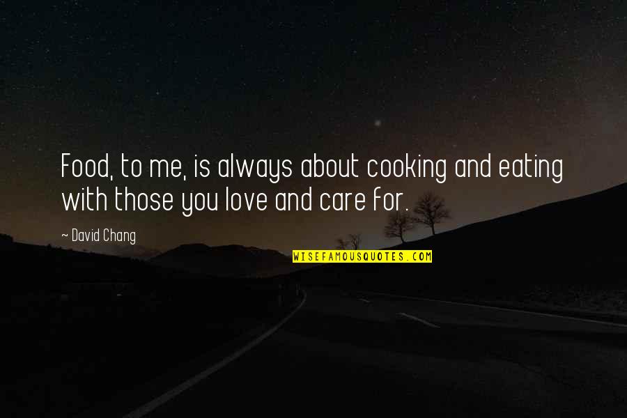 Care For Those You Love Quotes By David Chang: Food, to me, is always about cooking and