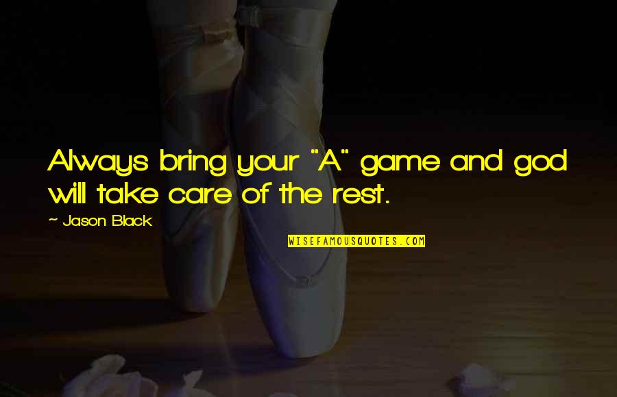 Care For You Always Quotes By Jason Black: Always bring your "A" game and god will