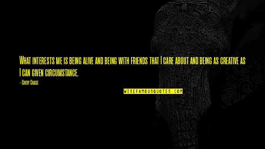 Care For Your Friends Quotes By Chevy Chase: What interests me is being alive and being