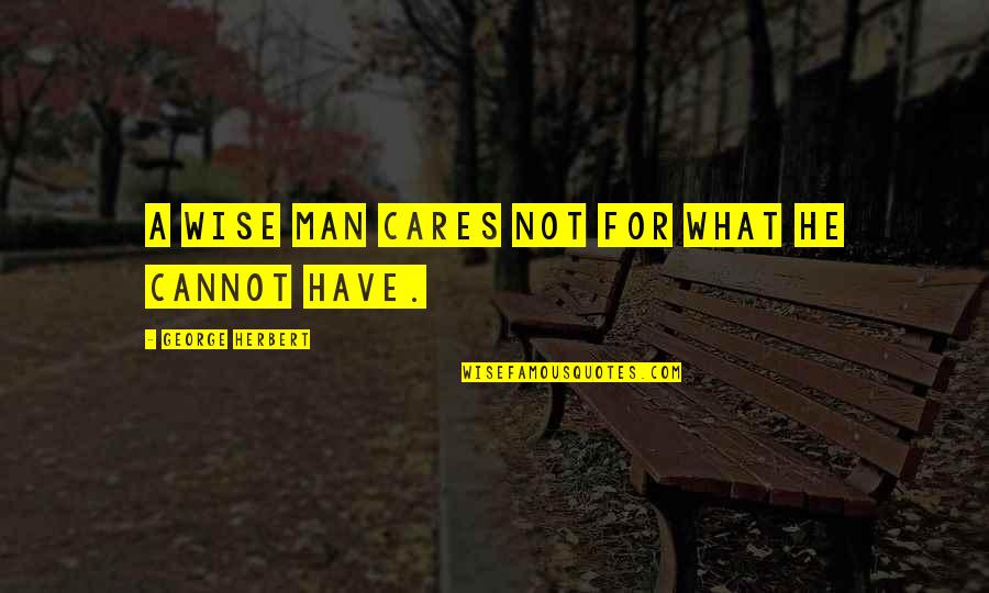 Care For Your Man Quotes By George Herbert: A wise man cares not for what he