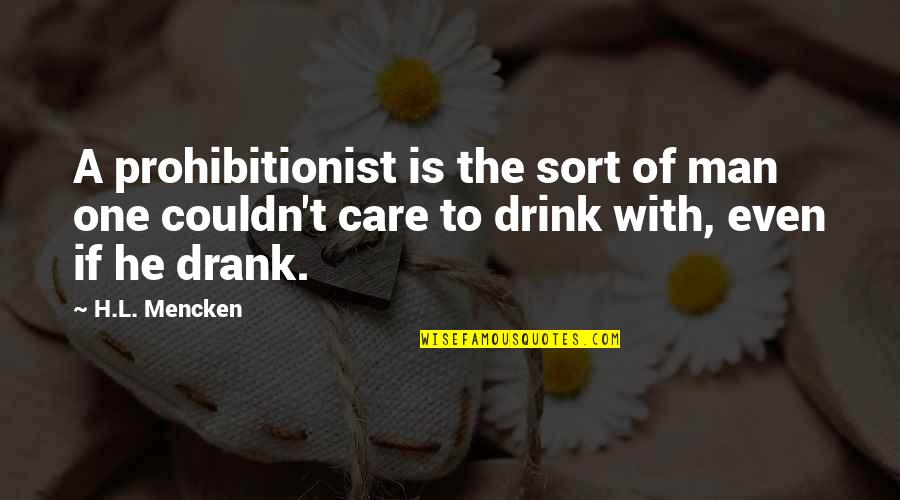 Care For Your Man Quotes By H.L. Mencken: A prohibitionist is the sort of man one