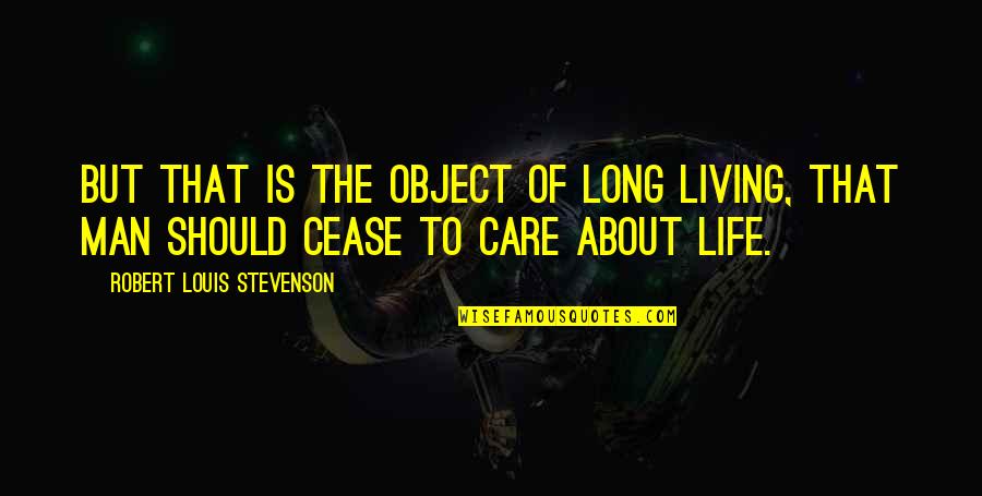 Care For Your Man Quotes By Robert Louis Stevenson: But that is the object of long living,