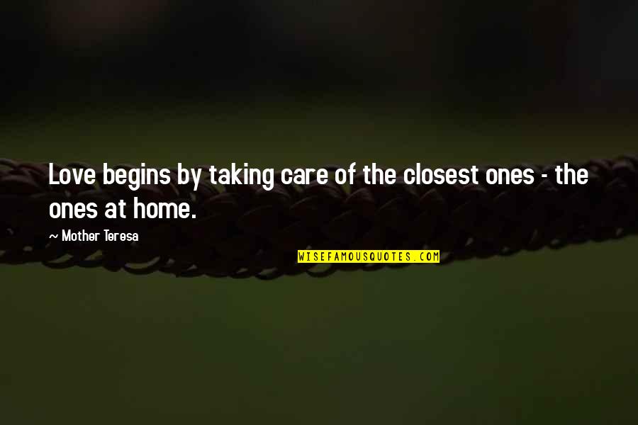 Care Home Quotes By Mother Teresa: Love begins by taking care of the closest