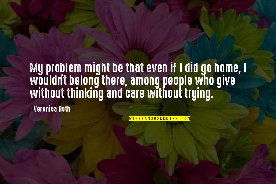 Care Home Quotes By Veronica Roth: My problem might be that even if I