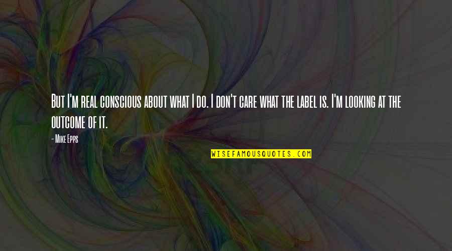 Care Label Quotes By Mike Epps: But I'm real conscious about what I do.