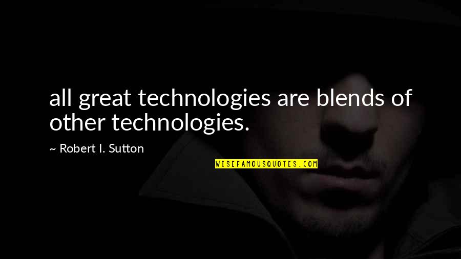 Care Leavers Quotes By Robert I. Sutton: all great technologies are blends of other technologies.
