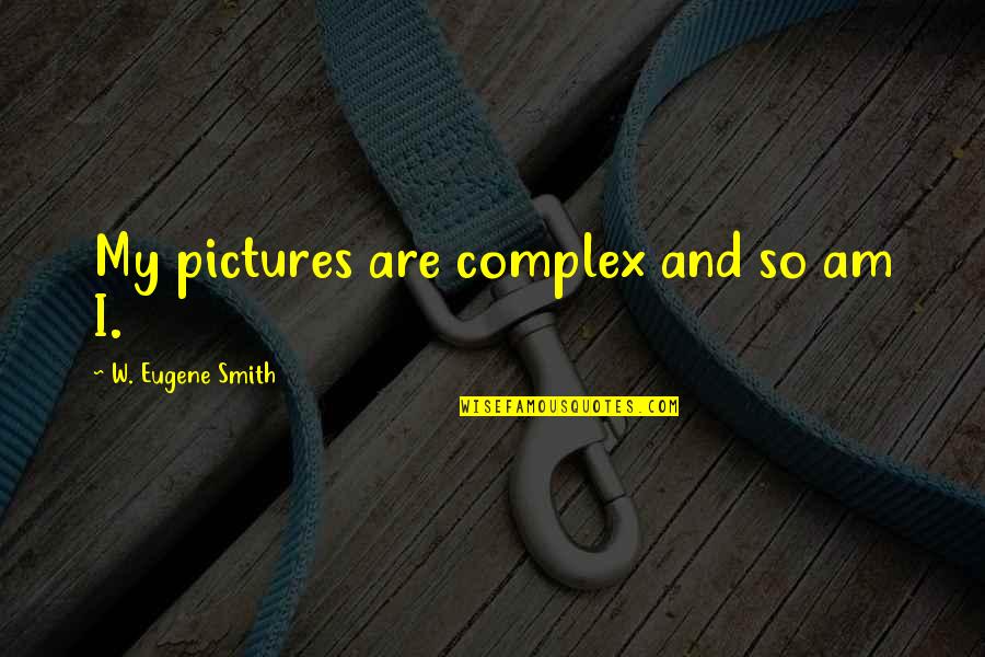 Care Less Stress Less Quotes By W. Eugene Smith: My pictures are complex and so am I.