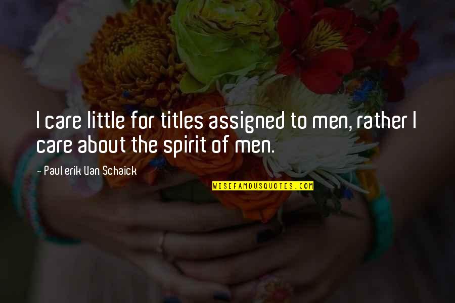 Care Little Quotes By Paul Erik Van Schaick: I care little for titles assigned to men, Care Little Quotes By Paul Erik Van Schaick: I care little for titles assigned to men,