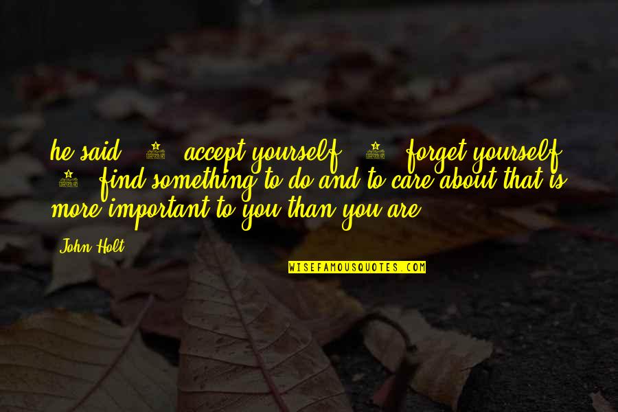 Care More About Yourself Quotes By John Holt: he said: (1) accept yourself, (2) forget yourself, Care More About Yourself Quotes By John Holt: he said: (1) accept yourself, (2) forget yourself,