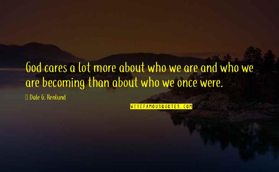 Care More Quotes By Dale G. Renlund: God cares a lot more about who we