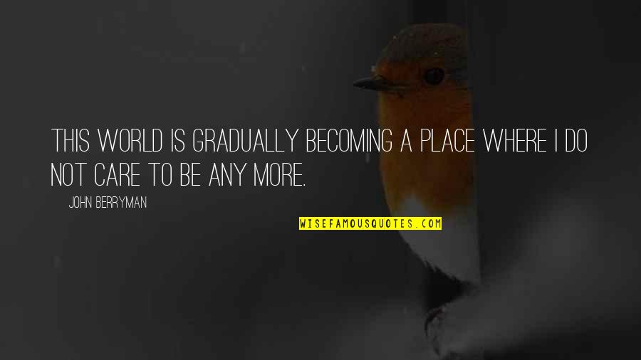 Care More Quotes By John Berryman: This world is gradually becoming a place Where