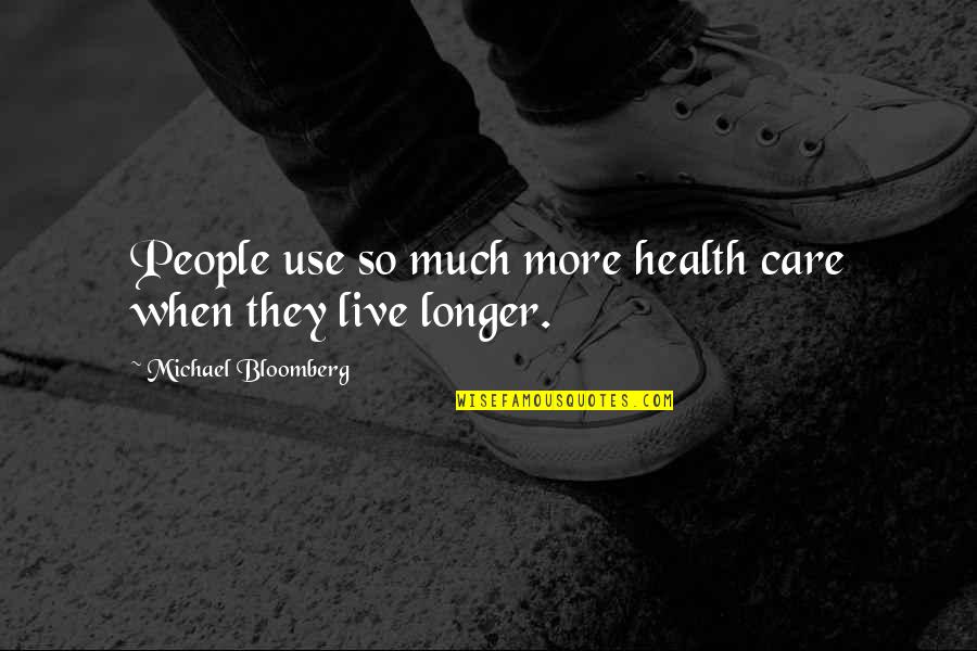 Care More Quotes By Michael Bloomberg: People use so much more health care when