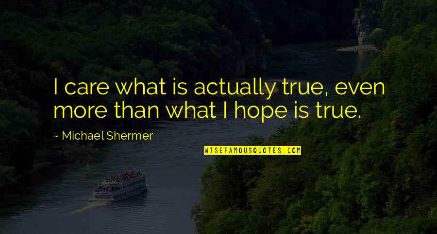 Care More Quotes By Michael Shermer: I care what is actually true, even more