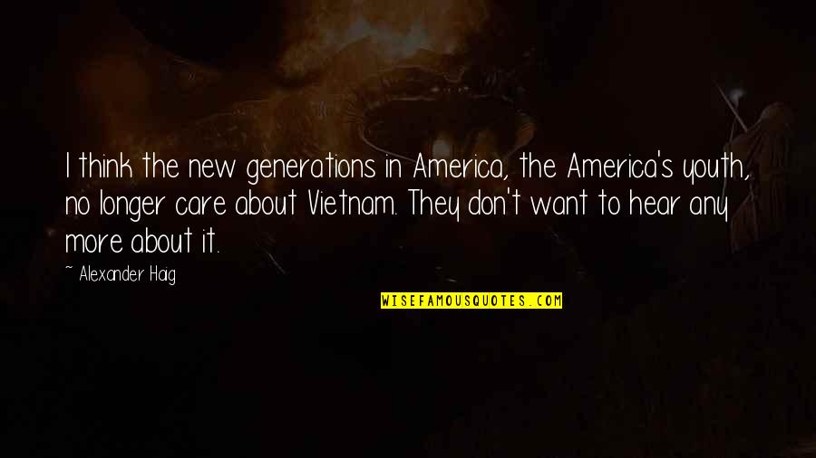 Care No More Quotes By Alexander Haig: I think the new generations in America, the