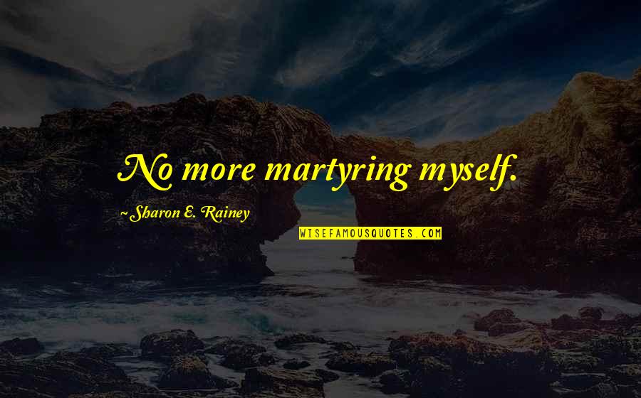 Care No More Quotes By Sharon E. Rainey: No more martyring myself.