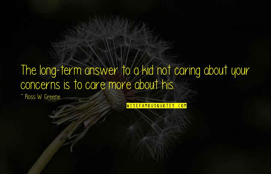 Care Not Caring Quotes By Ross W. Greene: The long-term answer to a kid not caring Care Not Caring Quotes By Ross W. Greene: The long-term answer to a kid not caring