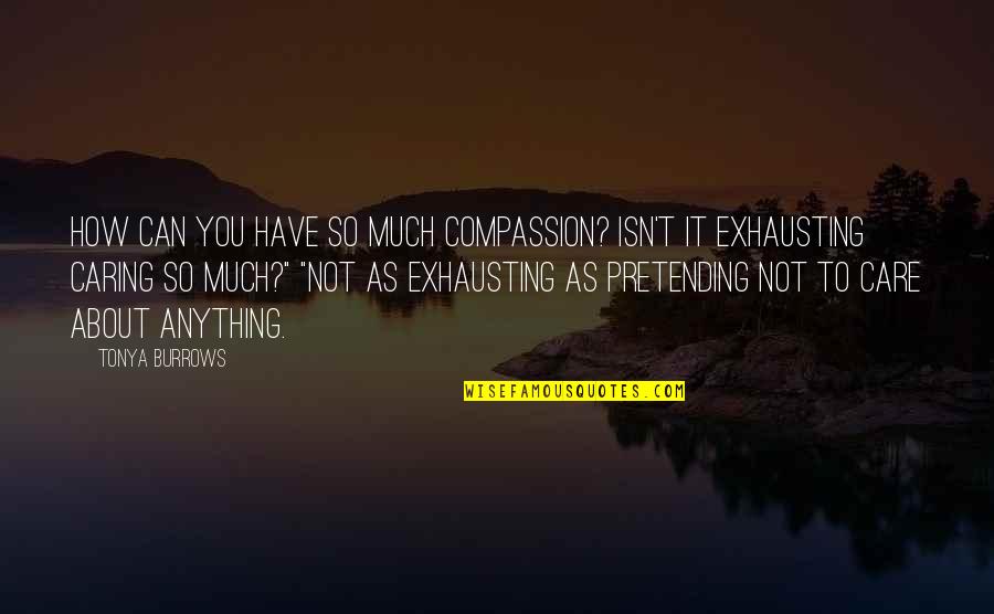 Care Not Caring Quotes By Tonya Burrows: How can you have so much compassion? Isn't Care Not Caring Quotes By Tonya Burrows: How can you have so much compassion? Isn't