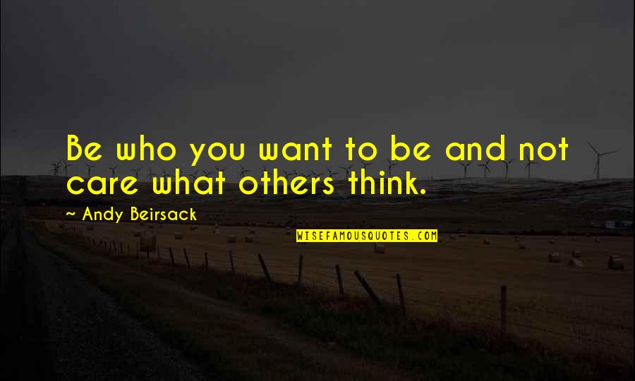 Care Not What Others Think Quotes By Andy Beirsack: Be who you want to be and not