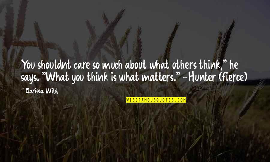 Care Not What Others Think Quotes By Clarissa Wild: You shouldnt care so much about what others