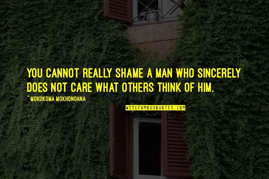 Care Not What Others Think Quotes By Mokokoma Mokhonoana: You cannot really shame a man who sincerely