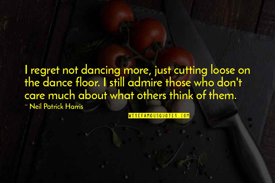 Care Not What Others Think Quotes By Neil Patrick Harris: I regret not dancing more, just cutting loose