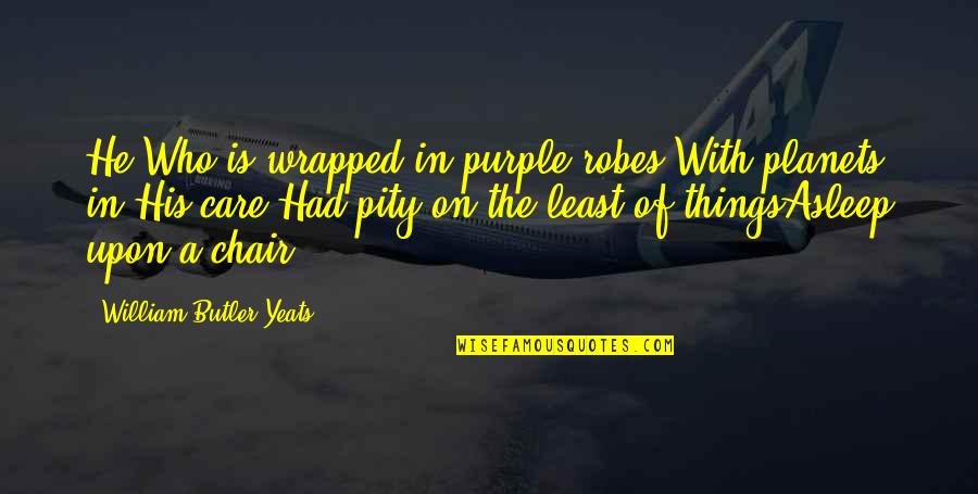 Care Of God Quotes By William Butler Yeats: He Who is wrapped in purple robes,With planets