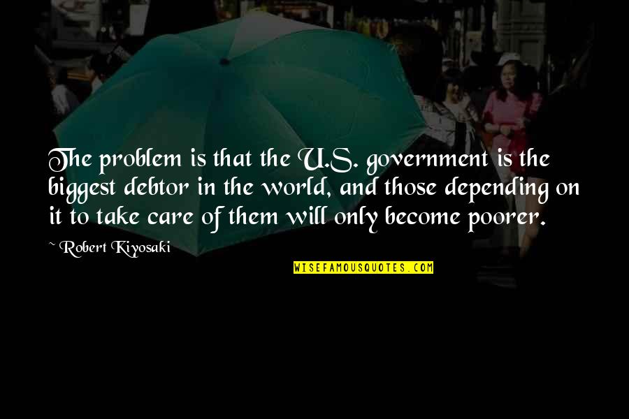 Care Of U Quotes By Robert Kiyosaki: The problem is that the U.S. government is