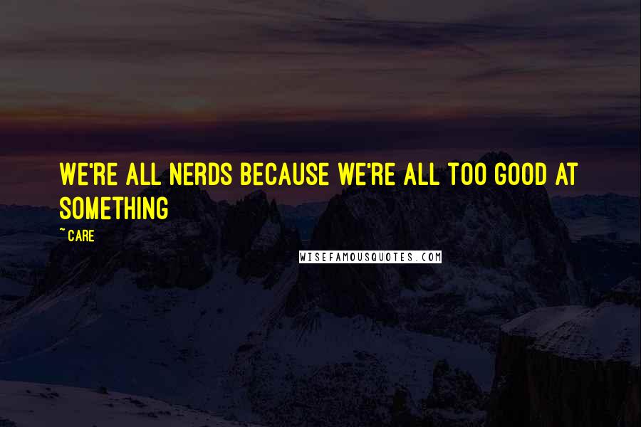 Care quotes: We're all nerds because we're all too good at something