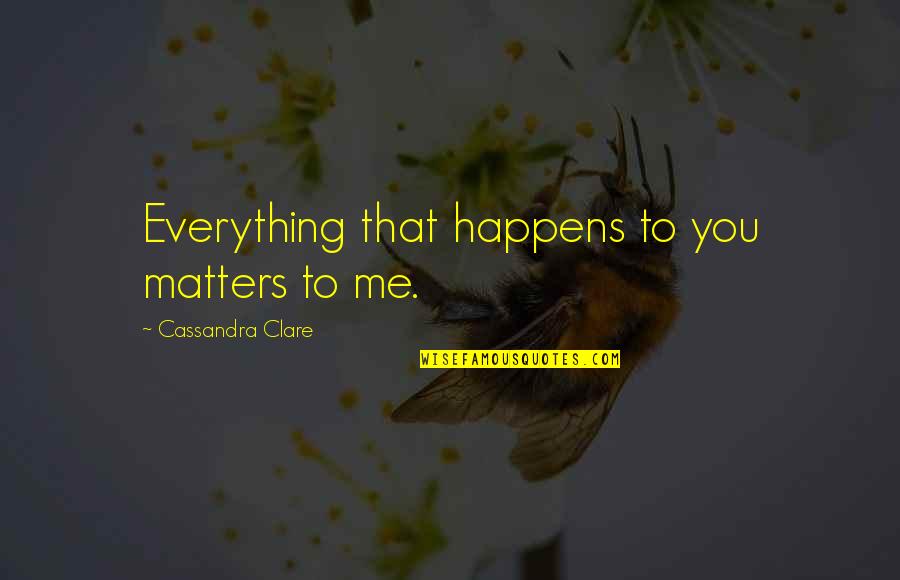Care Quotes By Cassandra Clare: Everything that happens to you matters to me.