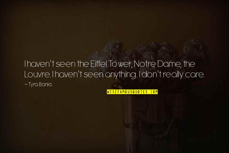 Care Quotes By Tyra Banks: I haven't seen the Eiffel Tower, Notre Dame,