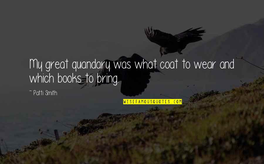 Care Taken For Granted Quotes By Patti Smith: My great quandary was what coat to wear