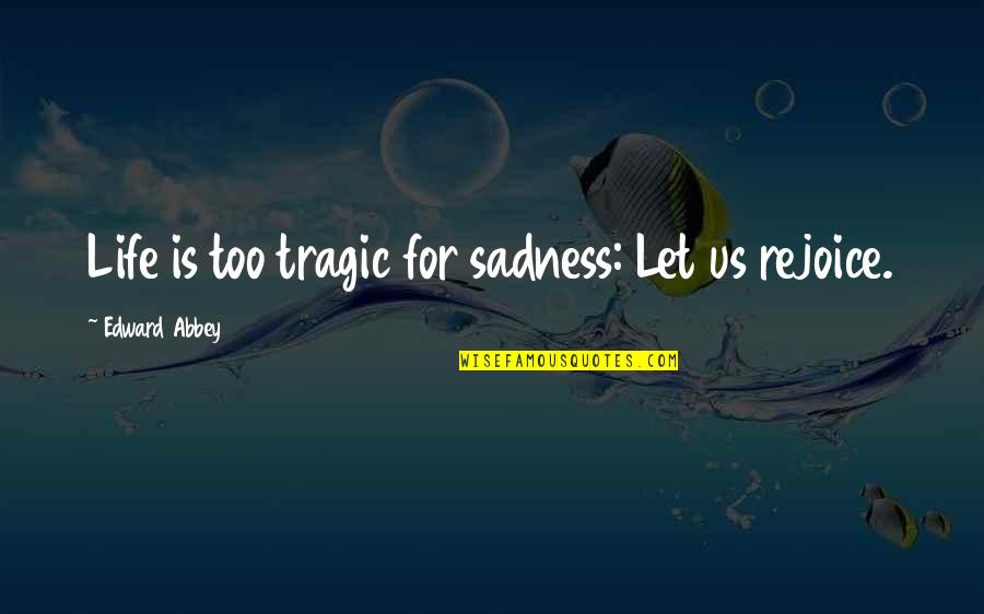 Care Taker Quotes By Edward Abbey: Life is too tragic for sadness: Let us