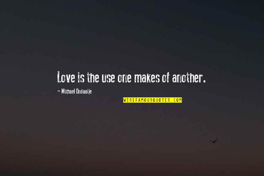Care Taker Quotes By Michael Ondaatje: Love is the use one makes of another.