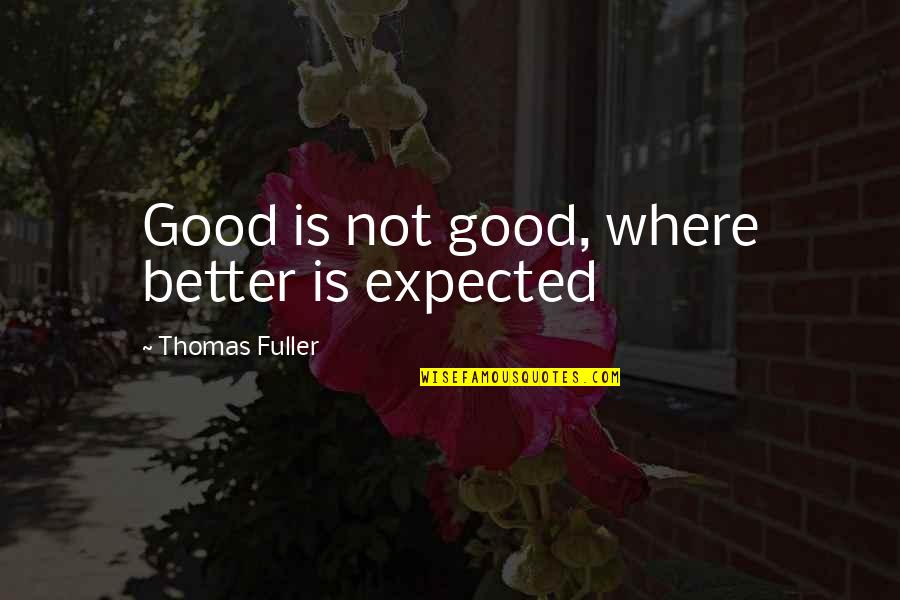 Care That Focuses Quotes By Thomas Fuller: Good is not good, where better is expected