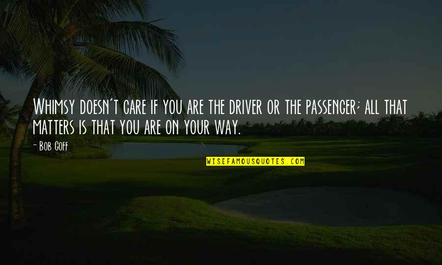 Care That Matters Quotes By Bob Goff: Whimsy doesn't care if you are the driver