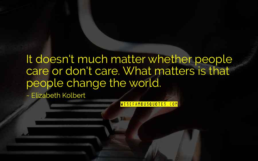 Care That Matters Quotes By Elizabeth Kolbert: It doesn't much matter whether people care or