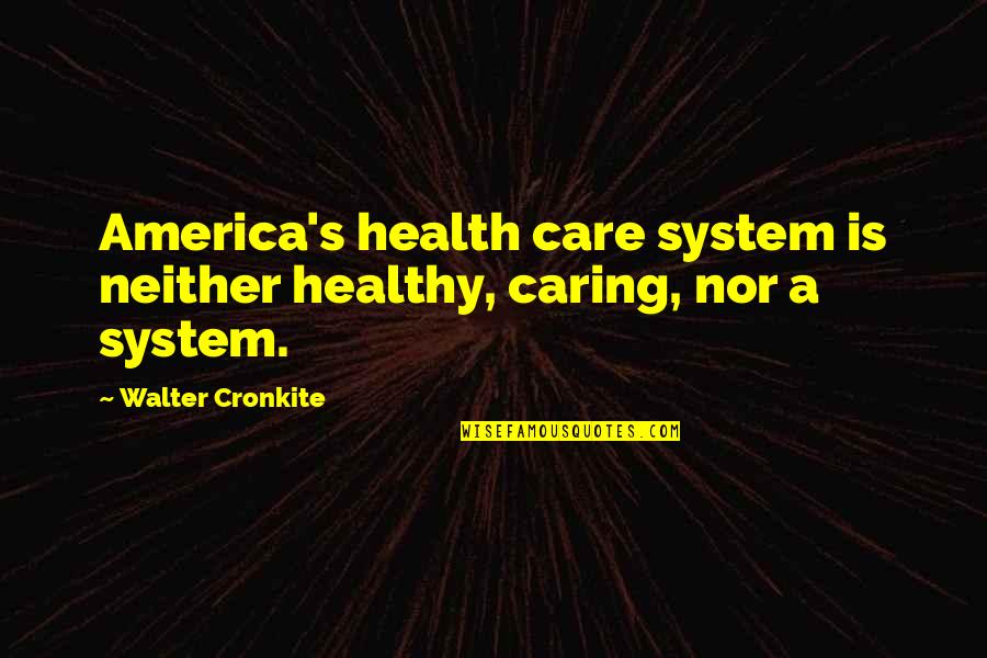 Care Usa Quotes By Walter Cronkite: America's health care system is neither healthy, caring,