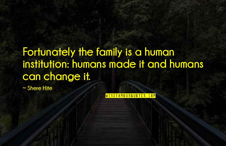 Careaga Engineering Quotes By Shere Hite: Fortunately the family is a human institution: humans