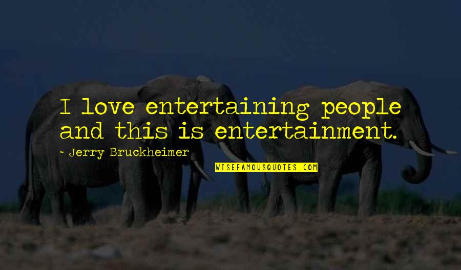 Careening Antonyms Quotes By Jerry Bruckheimer: I love entertaining people and this is entertainment.