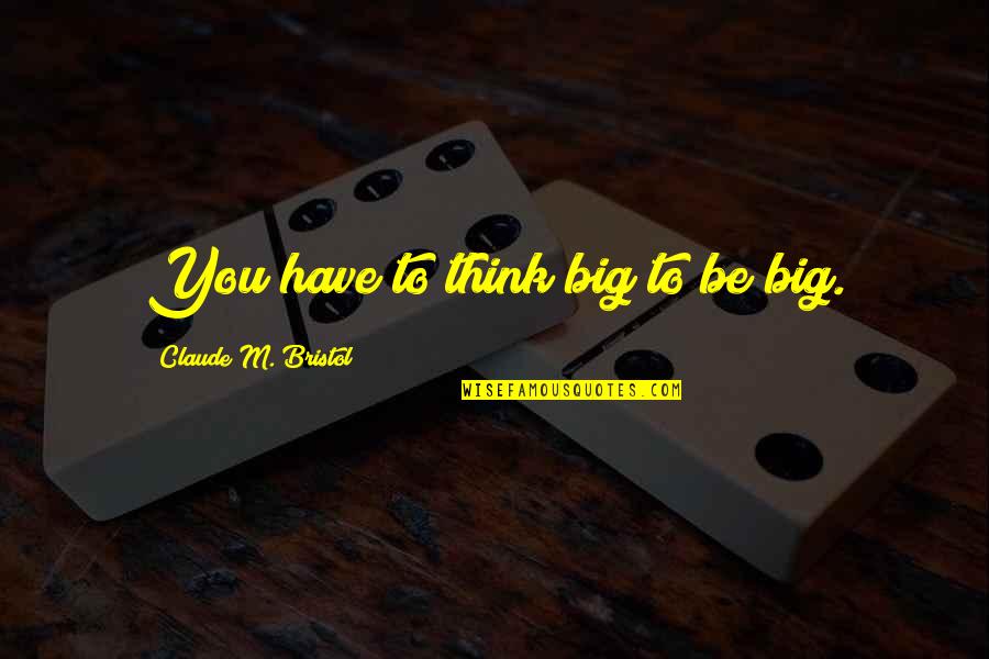 Careening In A Sentence Quotes By Claude M. Bristol: You have to think big to be big.