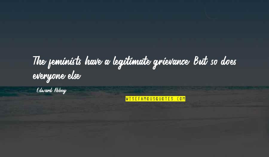 Careening In A Sentence Quotes By Edward Abbey: The feminists have a legitimate grievance. But so