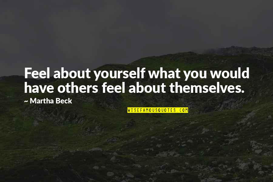 Career Advisor Quotes By Martha Beck: Feel about yourself what you would have others