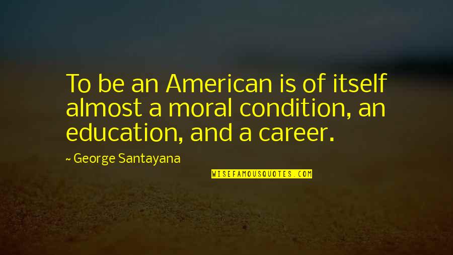 Career And Education Quotes By George Santayana: To be an American is of itself almost