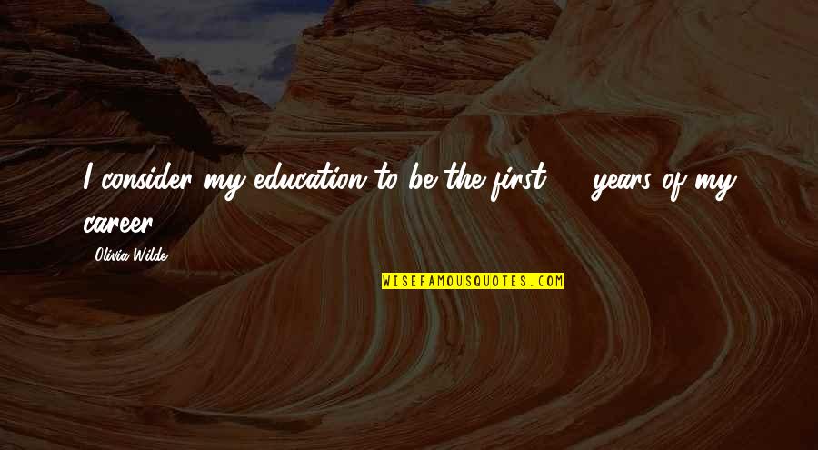 Career And Education Quotes By Olivia Wilde: I consider my education to be the first